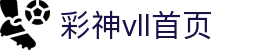 彩神(Vll)股份有限公司 - 官方网站