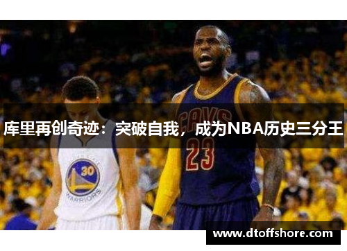 库里再创奇迹：突破自我，成为NBA历史三分王